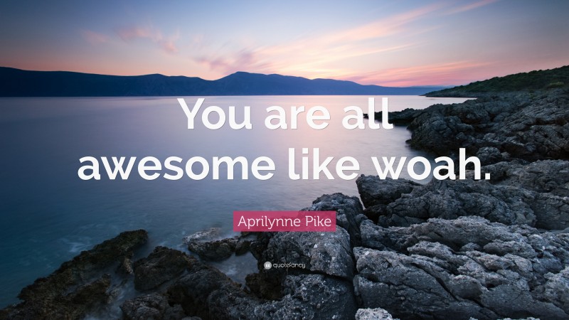 Aprilynne Pike Quote: “You are all awesome like woah.”
