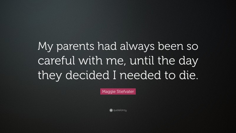 Maggie Stiefvater Quote: “My parents had always been so careful with me, until the day they decided I needed to die.”