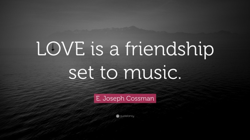 E. Joseph Cossman Quote: “LOVE is a friendship set to music.”