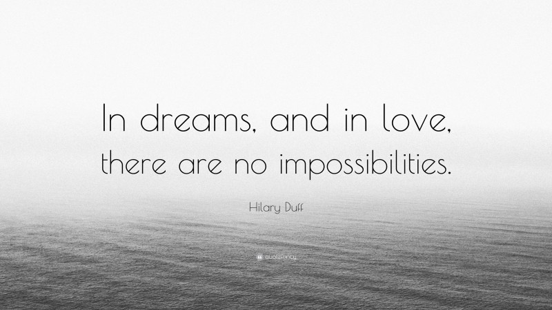 Hilary Duff Quote: “In dreams, and in love, there are no impossibilities.”