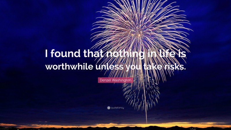 Denzel Washington Quote: “I found that nothing in life is worthwhile unless you take risks.”