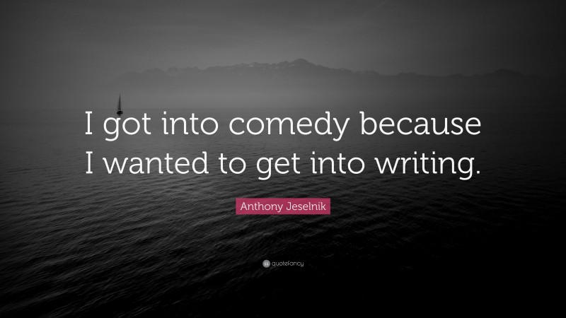 Anthony Jeselnik Quote: “I got into comedy because I wanted to get into writing.”