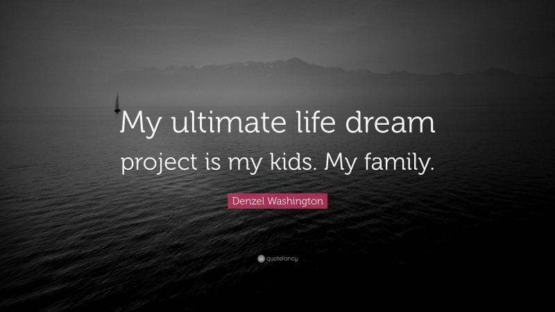 Denzel Washington Quote: “My ultimate life dream project is my kids. My family.”