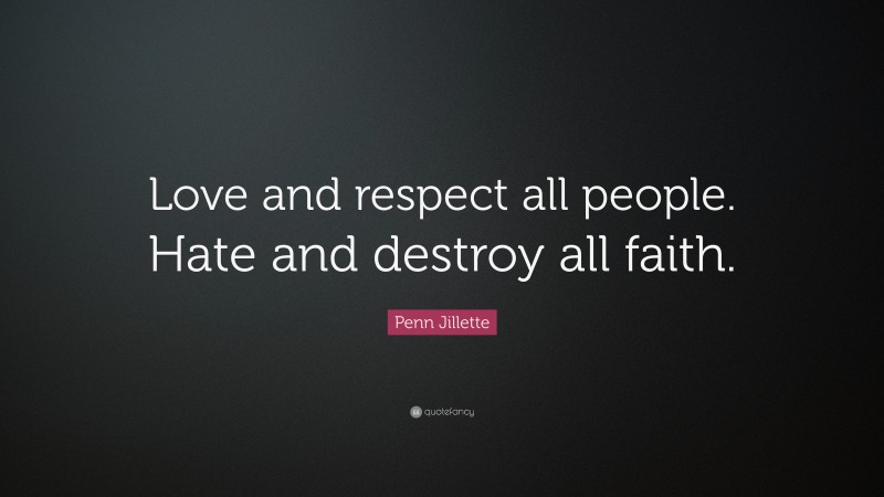 Penn Jillette Quote: “Love and respect all people. Hate and destroy all faith.”