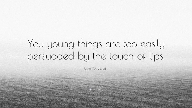Scott Westerfeld Quote: “You young things are too easily persuaded by the touch of lips.”