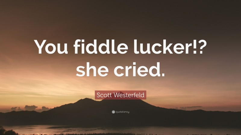 Scott Westerfeld Quote: “You fiddle lucker!? she cried.”