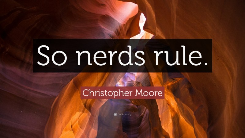 Christopher Moore Quote: “So nerds rule.”