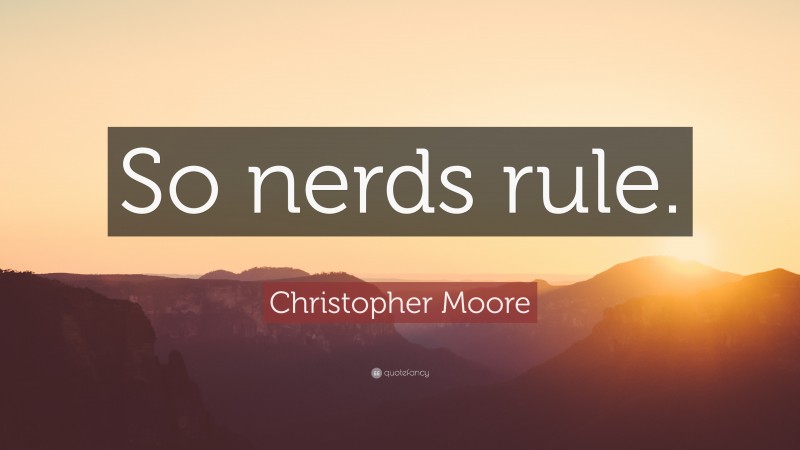 Christopher Moore Quote: “So nerds rule.”