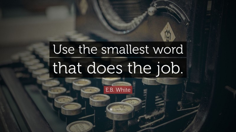 E.B. White Quote: “Use the smallest word that does the job.”