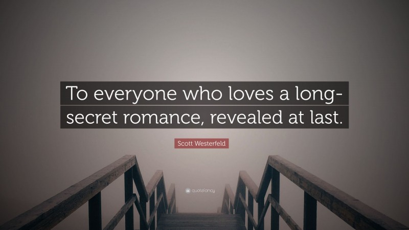 Scott Westerfeld Quote: “To everyone who loves a long-secret romance, revealed at last.”