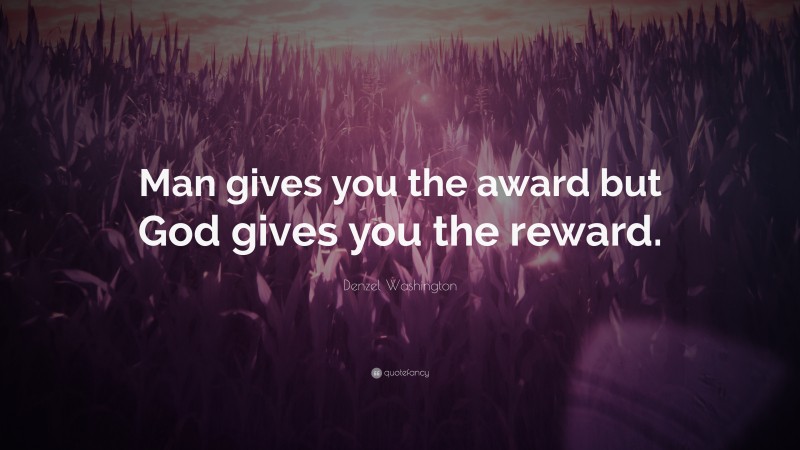 Denzel Washington Quote: “Man gives you the award but God gives you the reward.”