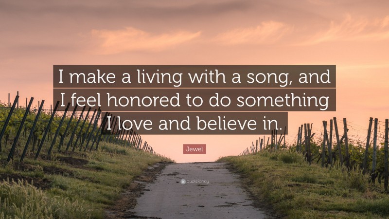 Jewel Quote: “I make a living with a song, and I feel honored to do something I love and believe in.”