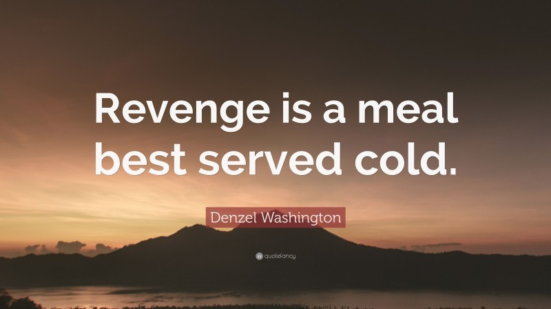 Denzel Washington Quote: “Revenge is a meal best served cold.”