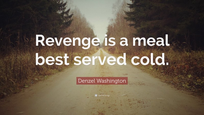 Denzel Washington Quote: “Revenge is a meal best served cold.”