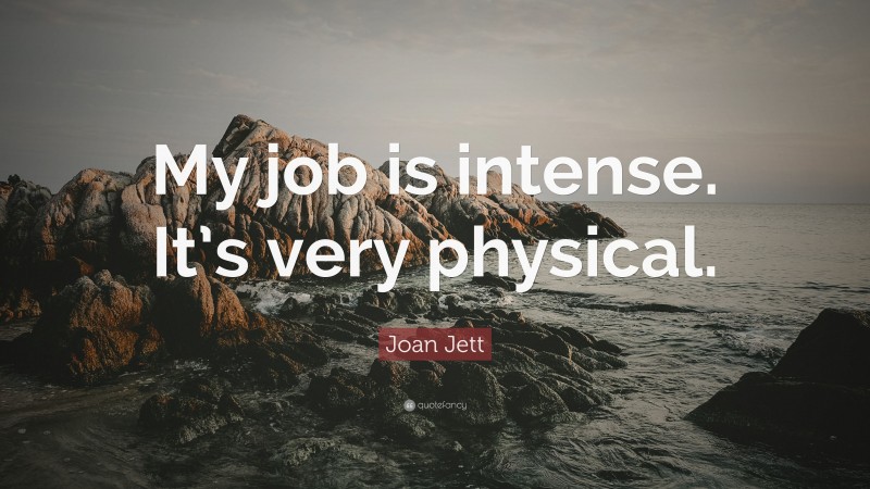 Joan Jett Quote: “My job is intense. It’s very physical.”