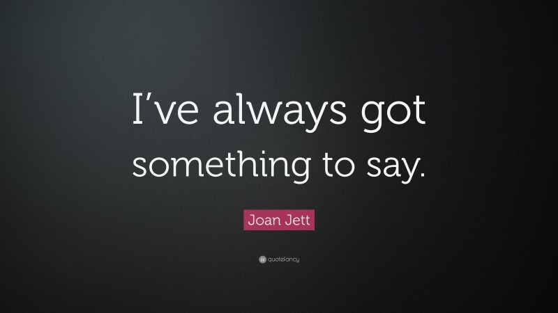Joan Jett Quote: “I’ve always got something to say.”