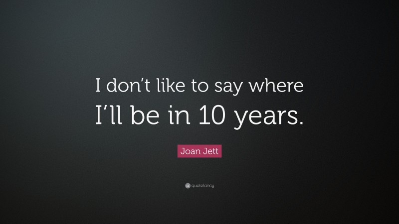 Joan Jett Quote: “I don’t like to say where I’ll be in 10 years.”