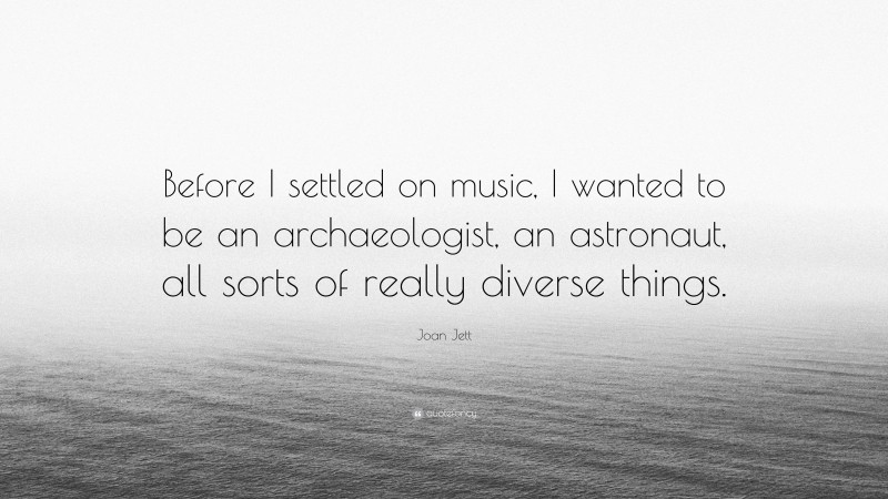 Joan Jett Quote: “Before I settled on music, I wanted to be an archaeologist, an astronaut, all sorts of really diverse things.”