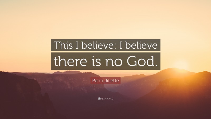 Penn Jillette Quote: “This I believe: I believe there is no God.”