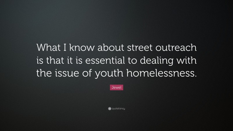 Jewel Quote: “What I know about street outreach is that it is essential to dealing with the issue of youth homelessness.”