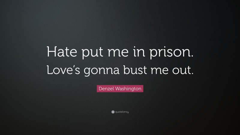 Denzel Washington Quote: “Hate put me in prison. Love’s gonna bust me out.”