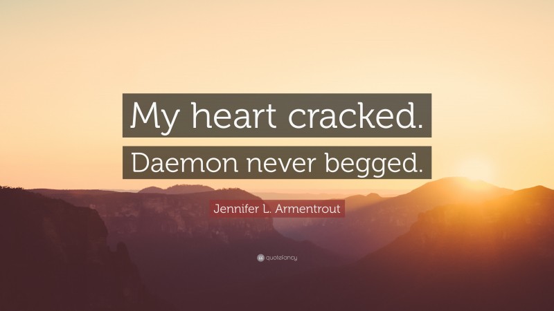 Jennifer L. Armentrout Quote: “My heart cracked. Daemon never begged.”