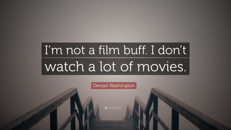 Denzel Washington Quote: “I’m not a film buff. I don’t watch a lot of movies.”