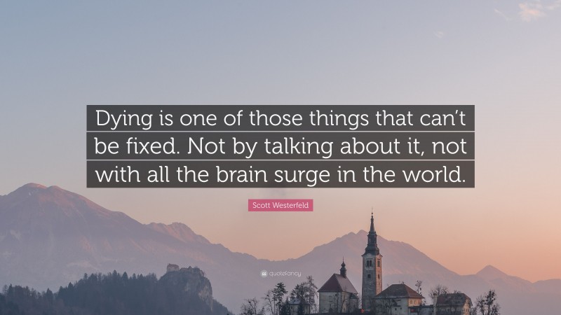 Scott Westerfeld Quote: “Dying is one of those things that can’t be fixed. Not by talking about it, not with all the brain surge in the world.”