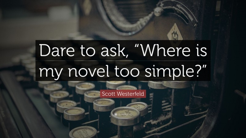 Scott Westerfeld Quote: “Dare to ask, “Where is my novel too simple?””