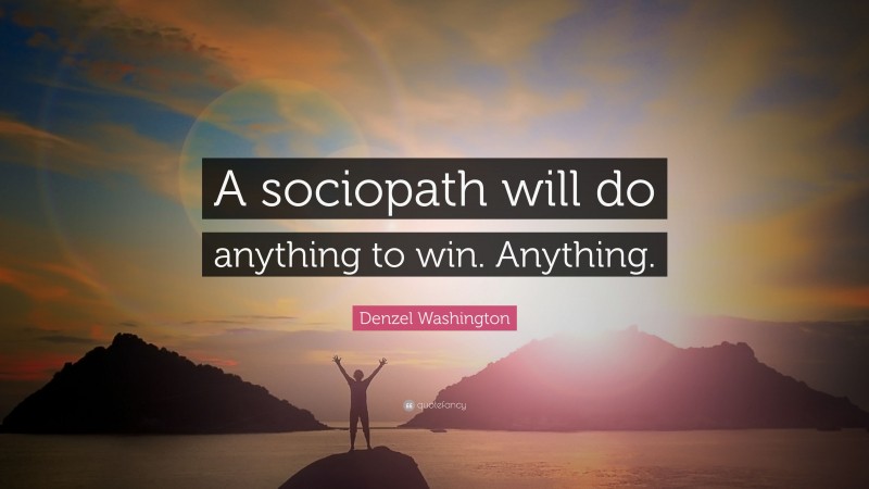 Denzel Washington Quote: “A sociopath will do anything to win. Anything.”