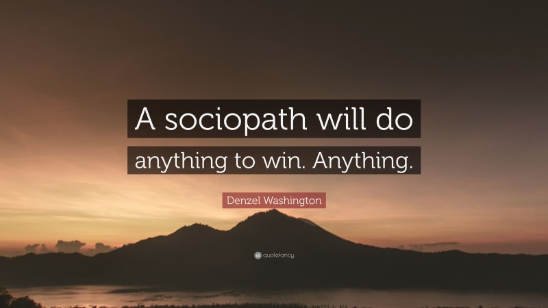 Denzel Washington Quote: “A sociopath will do anything to win. Anything.”