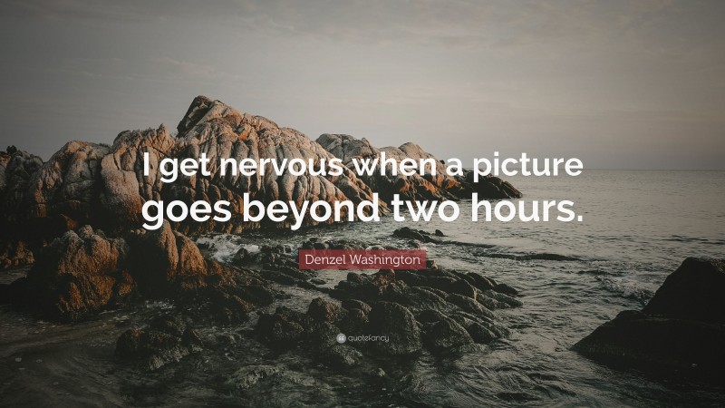 Denzel Washington Quote: “I get nervous when a picture goes beyond two hours.”