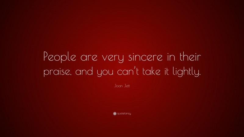 Joan Jett Quote: “People are very sincere in their praise, and you can’t take it lightly.”