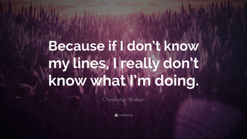 Christopher Walken Quote: “Because if I don’t know my lines, I really don’t know what I’m doing.”