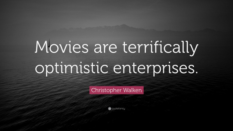Christopher Walken Quote: “Movies are terrifically optimistic enterprises.”