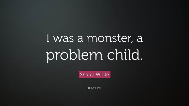 Shaun White Quote: “I was a monster, a problem child.”