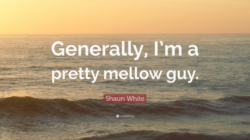 Shaun White Quote: “Generally, I’m a pretty mellow guy.”