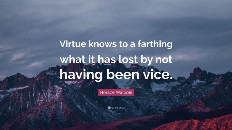 Horace Walpole Quote: “Virtue knows to a farthing what it has lost by not having been vice.”