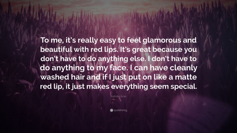 Rashida Jones Quote: “To me, it’s really easy to feel glamorous and beautiful with red lips. It’s great because you don’t have to do anything else. I don’t have to do anything to my face. I can have cleanly washed hair and if I just put on like a matte red lip, it just makes everything seem special.”