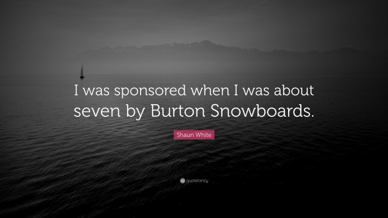 Shaun White Quote: “I was sponsored when I was about seven by Burton Snowboards.”