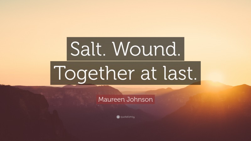 Maureen Johnson Quote: “Salt. Wound. Together at last.”