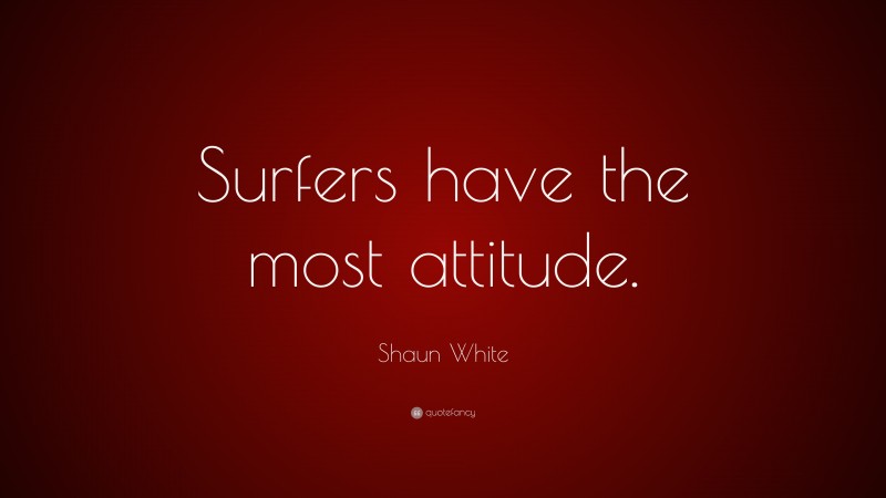 Shaun White Quote: “Surfers have the most attitude.”