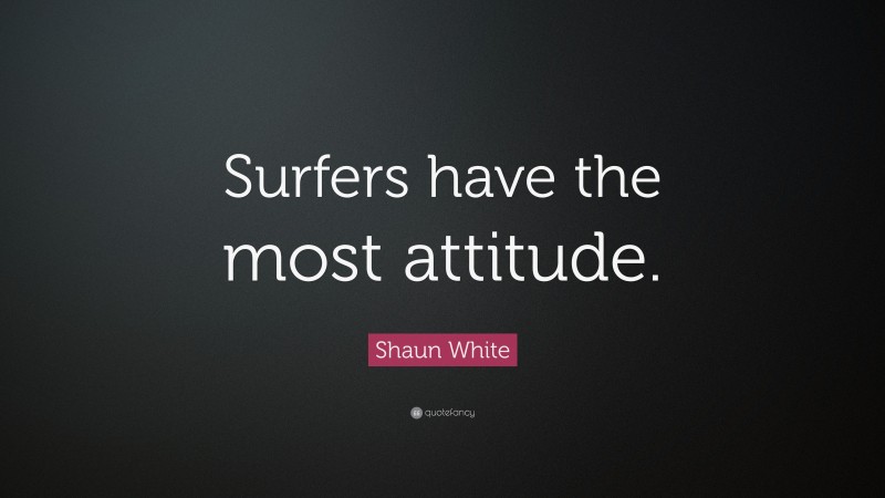 Shaun White Quote: “Surfers have the most attitude.”