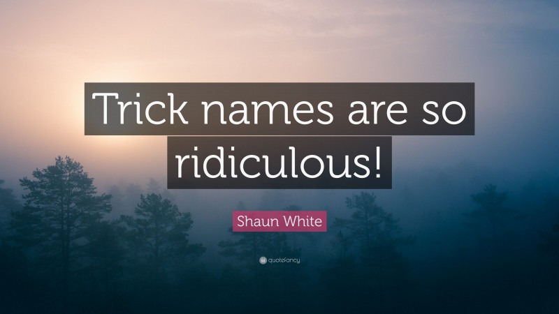 Shaun White Quote: “Trick names are so ridiculous!”