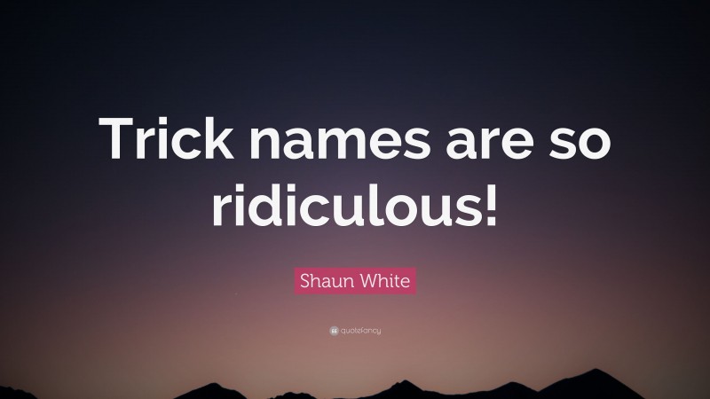 Shaun White Quote: “Trick names are so ridiculous!”