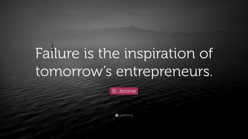 St. Jerome Quote: “Failure is the inspiration of tomorrow’s entrepreneurs.”