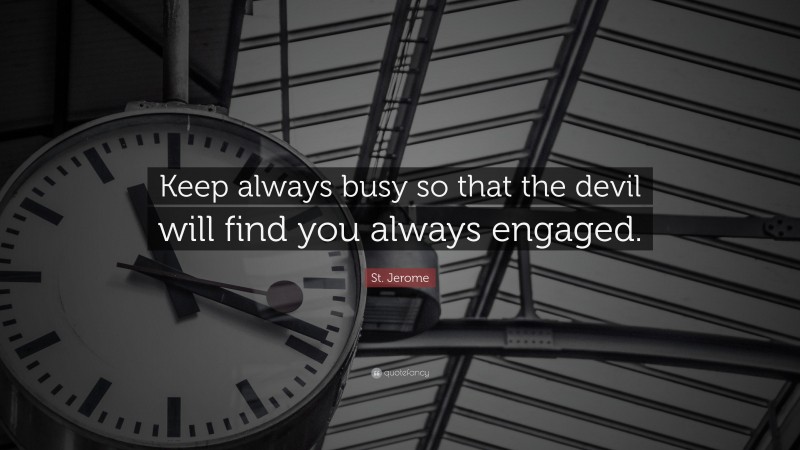 St. Jerome Quote: “Keep always busy so that the devil will find you always engaged.”