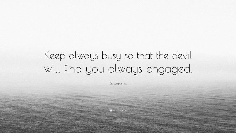 St. Jerome Quote: “Keep always busy so that the devil will find you always engaged.”