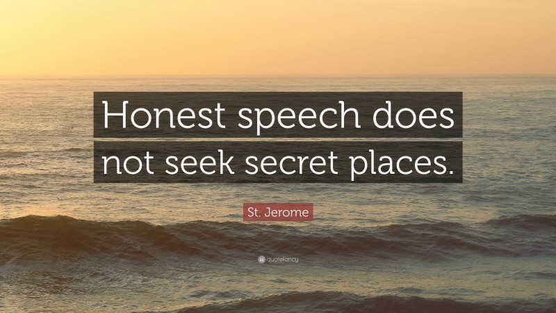 St. Jerome Quote: “Honest speech does not seek secret places.”