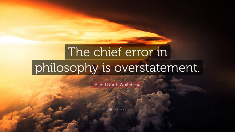 Alfred North Whitehead Quote: “The chief error in philosophy is overstatement.”